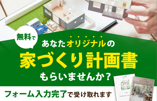 無料で、あなたオリジナルの家づくり計画書をもらいませんか?